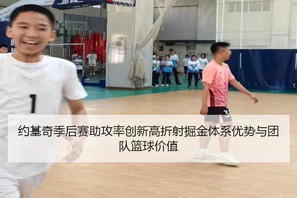 约基奇季后赛助攻率创新高折射掘金体系优势与团队篮球价值