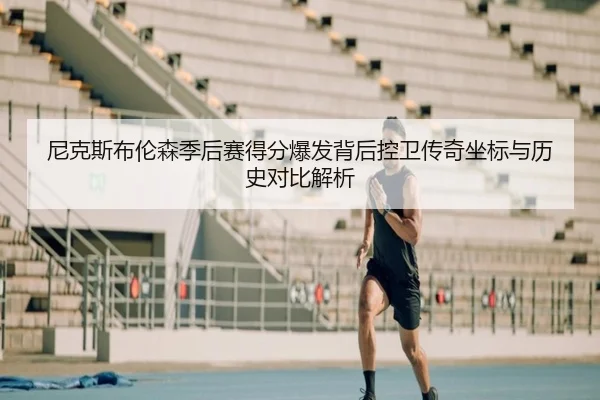尼克斯布伦森季后赛得分爆发背后控卫传奇坐标与历史对比解析
