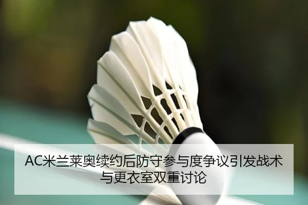 AC米兰莱奥续约后防守参与度争议引发战术与更衣室双重讨论