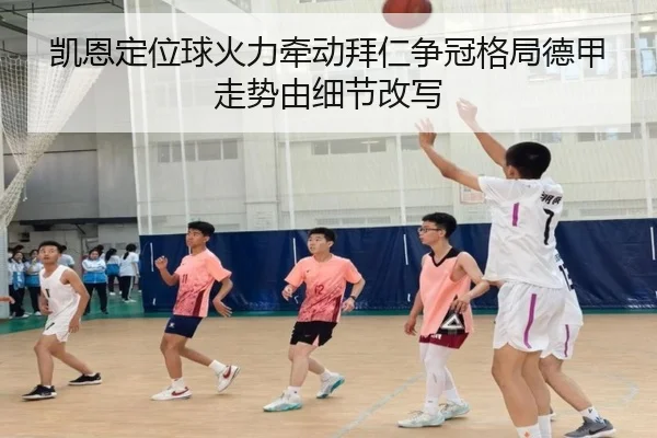 凯恩定位球火力牵动拜仁争冠格局德甲走势由细节改写