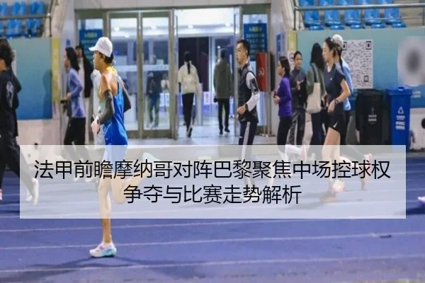 法甲前瞻摩纳哥对阵巴黎聚焦中场控球权争夺与比赛走势解析