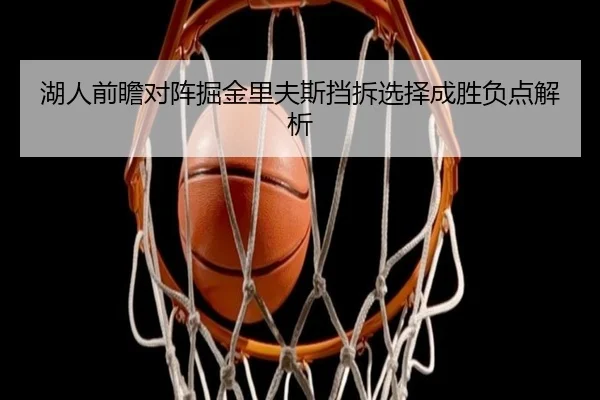 湖人前瞻对阵掘金里夫斯挡拆选择成胜负点解析