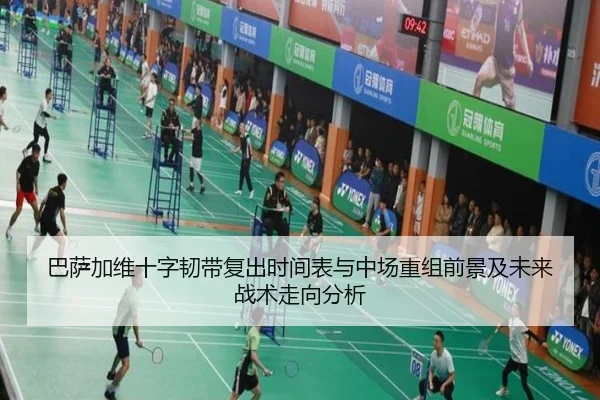 巴萨加维十字韧带复出时间表与中场重组前景及未来战术走向分析
