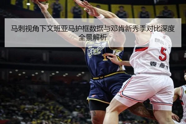马刺视角下文班亚马护框数据与邓肯新秀季对比深度全景解析
