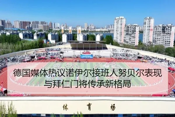 德国媒体热议诺伊尔接班人努贝尔表现与拜仁门将传承新格局