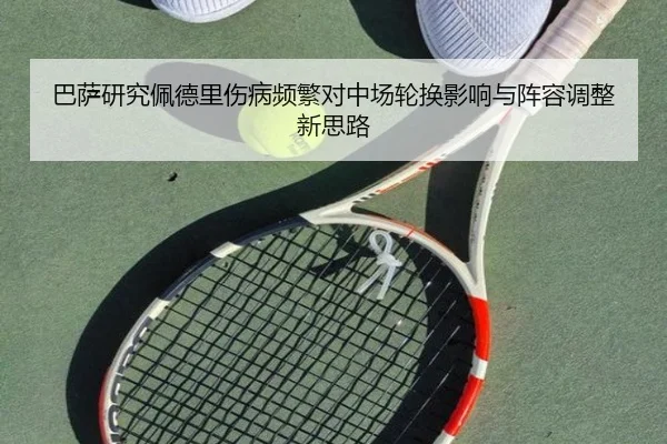 巴萨研究佩德里伤病频繁对中场轮换影响与阵容调整新思路