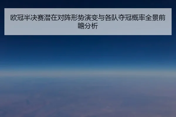 欧冠半决赛潜在对阵形势演变与各队夺冠概率全景前瞻分析