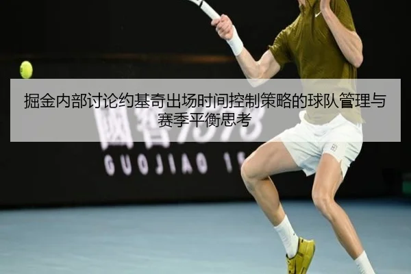 掘金内部讨论约基奇出场时间控制策略的球队管理与赛季平衡思考