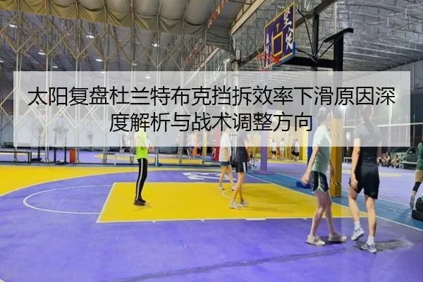 太阳复盘杜兰特布克挡拆效率下滑原因深度解析与战术调整方向