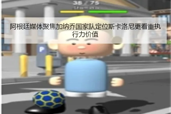 阿根廷媒体聚焦加纳乔国家队定位斯卡洛尼更看重执行力价值