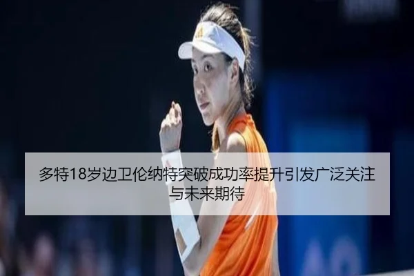 多特18岁边卫伦纳特突破成功率提升引发广泛关注与未来期待