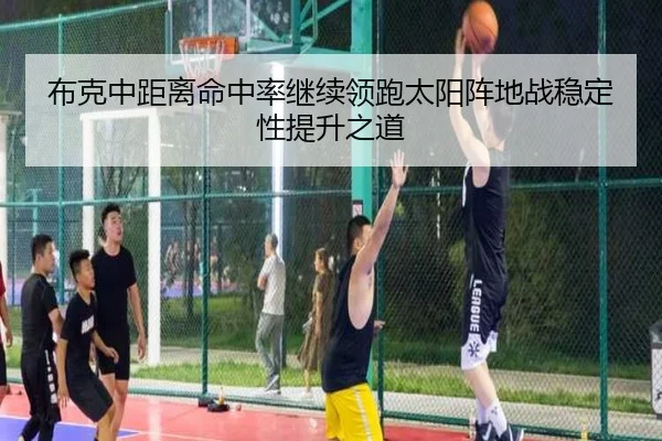 布克中距离命中率继续领跑太阳阵地战稳定性提升之道
