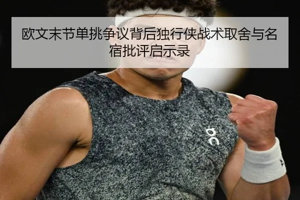 欧文末节单挑争议背后独行侠战术取舍与名宿批评启示录